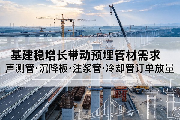 大渡口区基建稳增长带动预埋监测管材需求，声测管、沉降板、注浆管订单持续放量