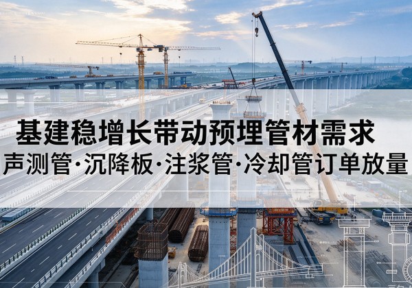 大渡口区基建稳增长带动预埋监测管材需求，声测管、沉降板、注浆管订单持续放量